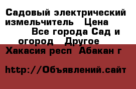 Садовый электрический измельчитель › Цена ­ 17 000 - Все города Сад и огород » Другое   . Хакасия респ.,Абакан г.